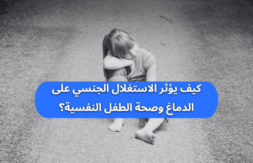 كيف يؤثر الاستغلال الجنسي على الدماغ وصحة الطفل النفسية؟