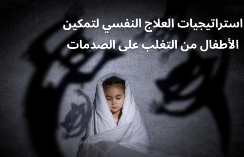 استراتيجيات العلاج النفسي لتمكين الأطفال من التغلب على الصدمات