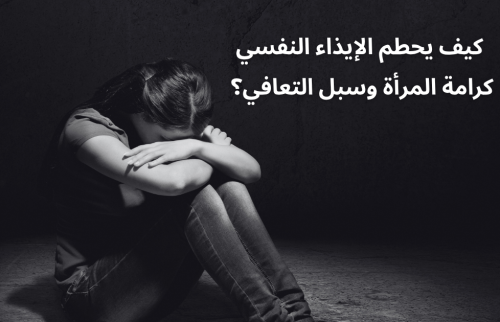 كيف يحطم الإيذاء النفسي كرامة المرأة وسبل التعافي؟