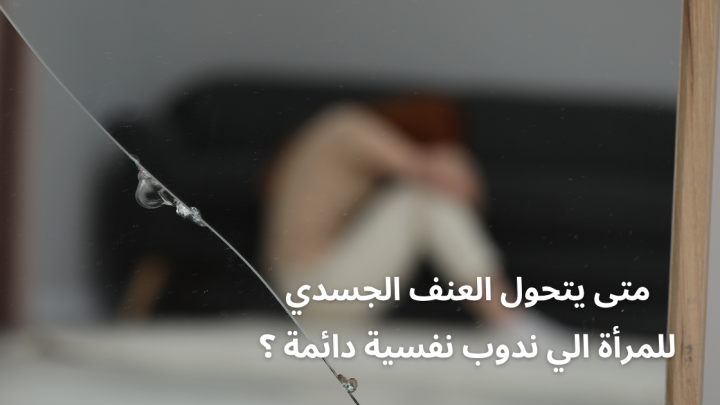 متى يتحول العنف الجسدي للمرأة الي الندوب النفسية ؟