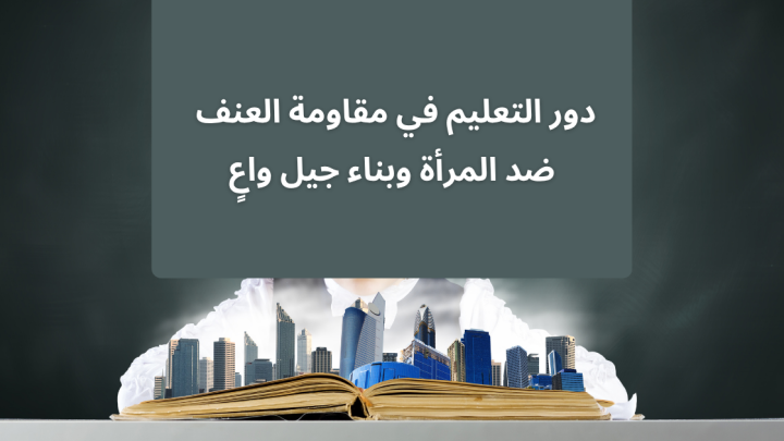 دور التعليم في مقاومة العنف ضد المرأة وبناء جيل واعٍ