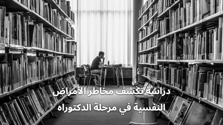 دراسة تكشف: مخاطر الأمراض النفسية في مرحلة الدكتوراه