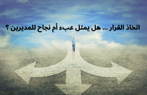 اتخاذ القرار … هل يمثل عبء أم نجاح للمديرين ؟