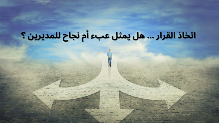 اتخاذ القرار … هل يمثل عبء أم نجاح للمديرين ؟