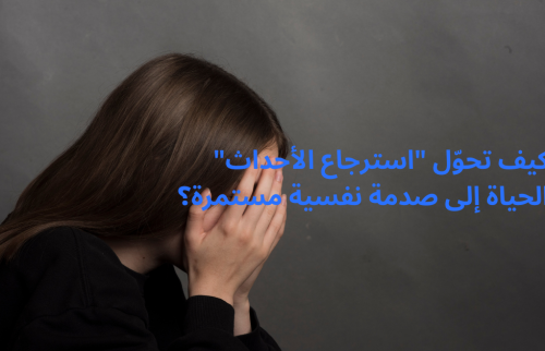 كيف تحوّل “استرجاع الأحداث” الحياة إلى صدمة نفسية مستمرة؟