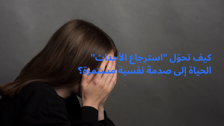 كيف تحوّل “استرجاع الأحداث” الحياة إلى صدمة نفسية مستمرة؟