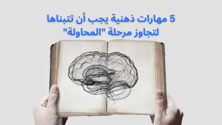 5 مهارات ذهنية يجب أن تتبناها لتجاوز مرحلة “المحاولة”