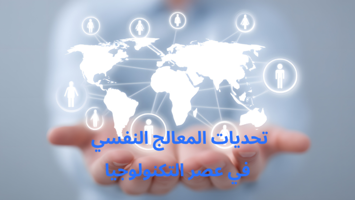 تحديات المعالج النفسي في عصر التكنولوجيا