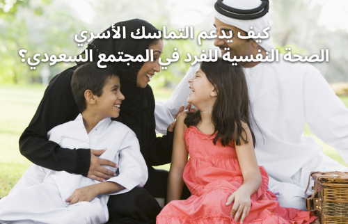 كيف يدعم التماسك الأسري الصحة النفسية للفرد في المجتمع السعودي؟