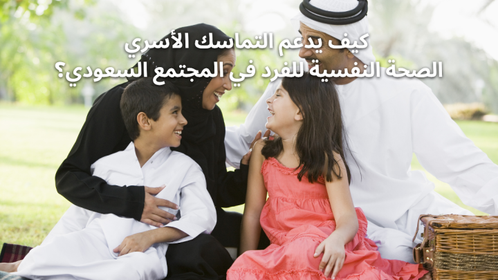 كيف يدعم التماسك الأسري الصحة النفسية للفرد في المجتمع السعودي؟