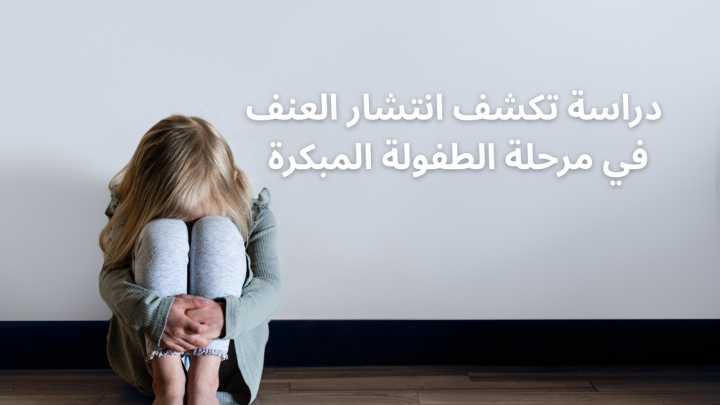 دراسة تكشف انتشار العنف في مرحلة الطفولة المبكرة