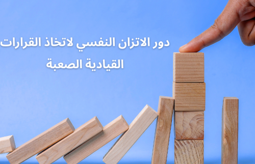 دور الاتزان النفسي لاتخاذ القرارات القيادية الصعبة