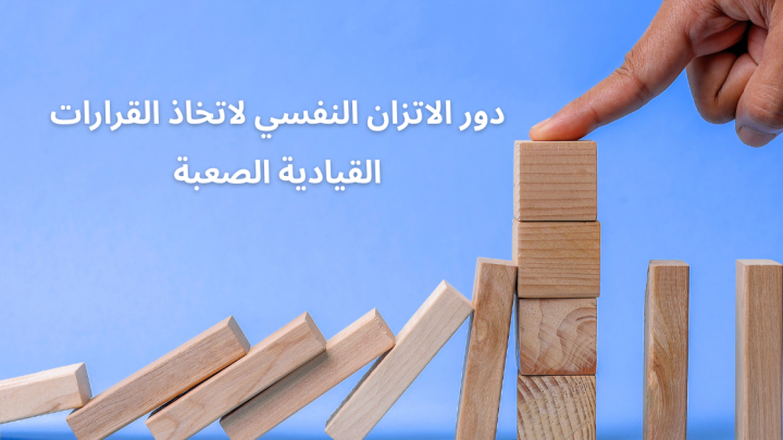 دور الاتزان النفسي لاتخاذ القرارات القيادية الصعبة