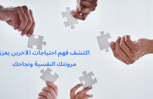 اكتشف فهم احتياجات الآخرين يعزز مرونتك النفسية ونجاحك
