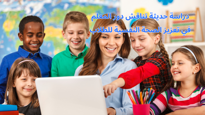 دراسة حديثة تناقش دور المعلم في تعزيز الصحة النفسية للطلاب