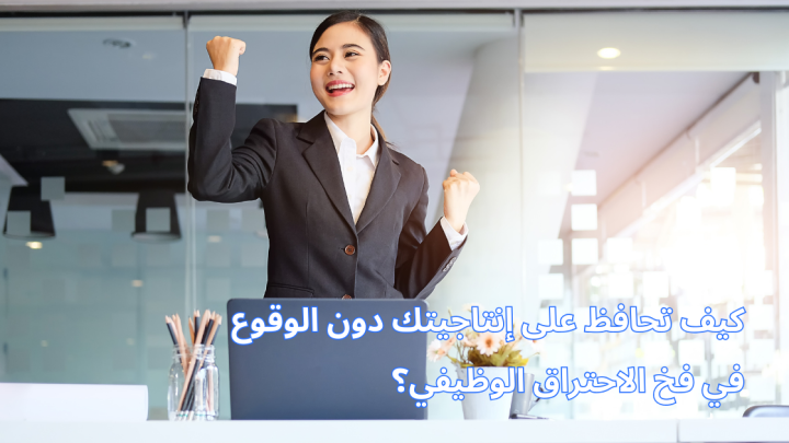 كيف تحافظ على إنتاجيتك دون الوقوع في فخ الاحتراق الوظيفي؟