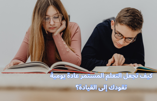 كيف تجعل التعلم المستمرعادة يومية تقودك إلى القيادة؟