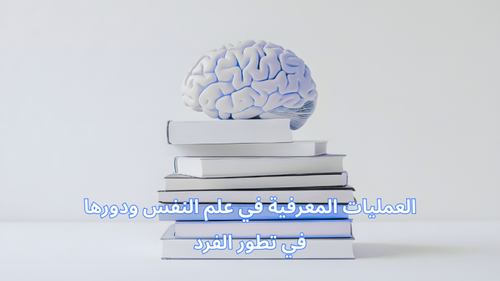 العمليات المعرفية في علم النفس ودورها في تطور الفرد