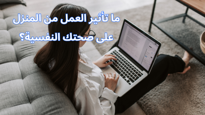 ما تأثير العمل من المنزل على صحتك النفسية؟