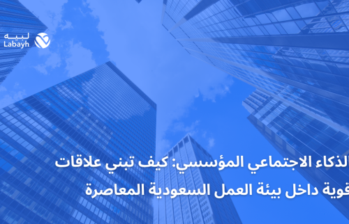 الذكاء الاجتماعي المؤسسي: كيف تبني علاقات قوية داخل بيئة العمل السعودية المعاصرة
