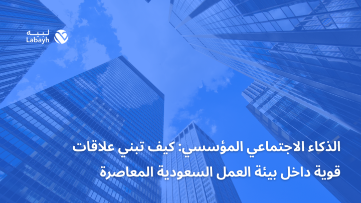 الذكاء الاجتماعي المؤسسي: كيف تبني علاقات قوية داخل بيئة العمل السعودية المعاصرة