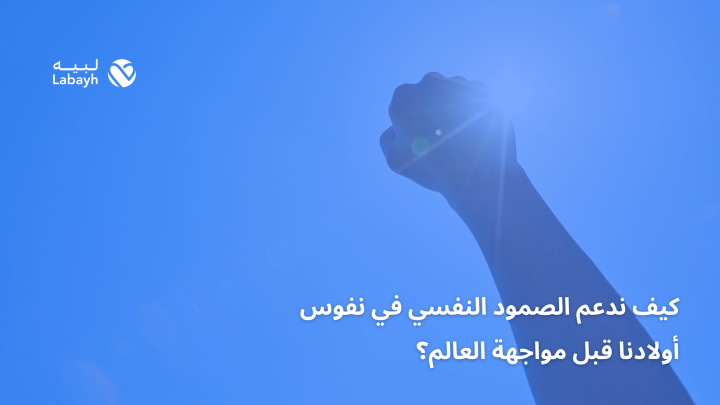كيف ندعم الصمود النفسي في نفوس أولادنا قبل مواجهة العالم؟