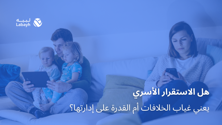هل الاستقرار الأسري يعني غياب الخلافات أم القدرة على إدارتها؟